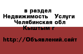  в раздел : Недвижимость » Услуги . Челябинская обл.,Кыштым г.
